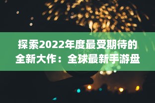 探索2022年度最受期待的全新大作：全球最新手游盘点与前瞻 v6.5.2下载