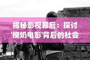 揭秘影视幕后：探讨'摸奶电影'背后的社会文化影响与行业伦理问题