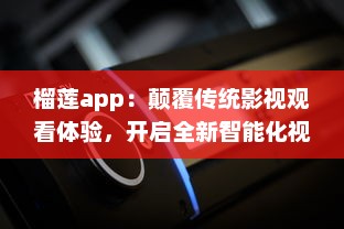 榴莲app：颠覆传统影视观看体验，开启全新智能化视频播放模式 v0.7.6下载