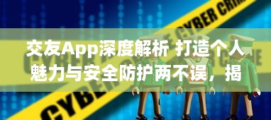 交友App深度解析 打造个人魅力与安全防护两不误，揭秘如何选择最佳交友平台