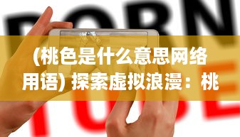 (桃色是什么意思网络用语) 探索虚拟浪漫：桃色APP如何重塑现代恋爱观和婚恋市场