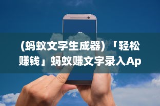 (蚂蚁文字生成器) 「轻松赚钱」蚂蚁赚文字录入App全解析：如何快速高效赚取收入?