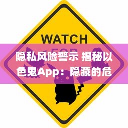 隐私风险警示 揭秘以色鬼App：隐藏的危险与如何保护自己免受侵犯