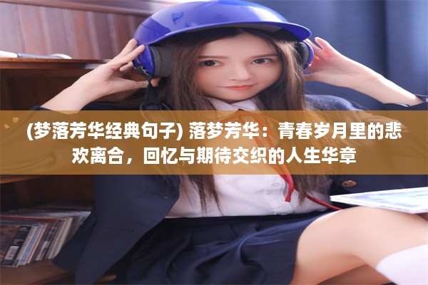 (梦落芳华经典句子) 落梦芳华：青春岁月里的悲欢离合，回忆与期待交织的人生华章