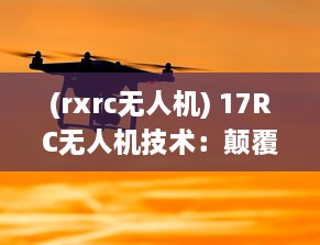 (rxrc无人机) 17RC无人机技术：颠覆传统的飞行方式，引领无人驾驶新时代