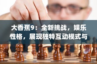 大香蕉9：全新挑战，娱乐性格，展现独特互动模式与高度自由的游戏乐趣 v0.3.6下载