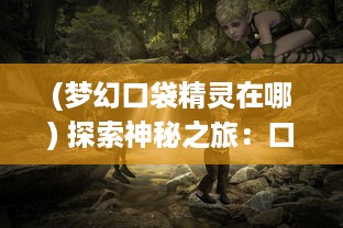 (梦幻口袋精灵在哪) 探索神秘之旅：口袋梦幻精灵的冒险故事与深度战略挑战