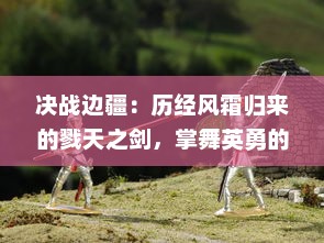 决战边疆：历经风霜归来的戮天之剑，掌舞英勇的天选者和他们的最终对决