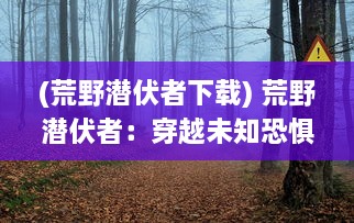 (荒野潜伏者下载) 荒野潜伏者：穿越未知恐惧，挑战生存极限的绝境求生记