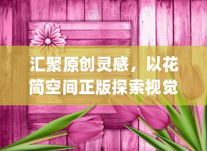 汇聚原创灵感，以花简空间正版探索视觉艺术之美，释放创意无限可能。 v6.5.8下载