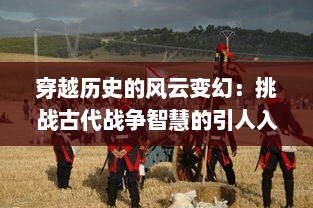 穿越历史的风云变幻：挑战古代战争智慧的引人入胜之旅，问战三国 详解