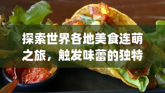 探索世界各地美食连萌之旅，触发味蕾的独特魅力，锁定最新风味热点