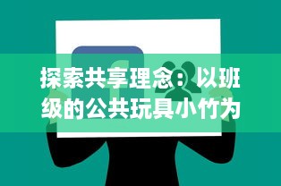 探索共享理念：以班级的公共玩具小竹为载体的互动与合作教育实践