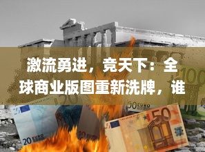 激流勇进，竞天下：全球商业版图重新洗牌，谁能成为最后的王者？