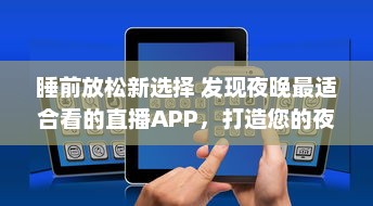 睡前放松新选择 发现夜晚最适合看的直播APP，打造您的夜间休闲时光