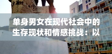 单身男女在现代社会中的生存现状和情感挑战：以大都市为视角的全面解析 v2.4.9下载