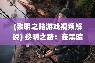 (黎明之路游戏视频解说) 黎明之路：在黑暗中坚韧前行，追寻光明新生命的逐梦之旅