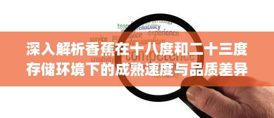 深入解析香蕉在十八度和二十三度存储环境下的成熟速度与品质差异