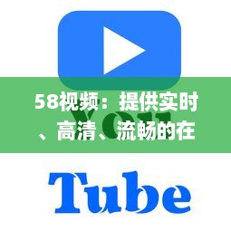 58视频：提供实时、高清、流畅的在线视频观看体验与优质内容分享平台