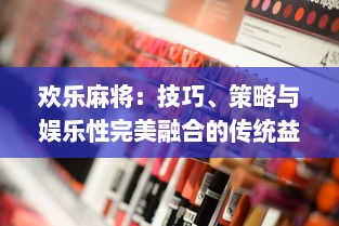 欢乐麻将：技巧、策略与娱乐性完美融合的传统益智游戏魅力解析