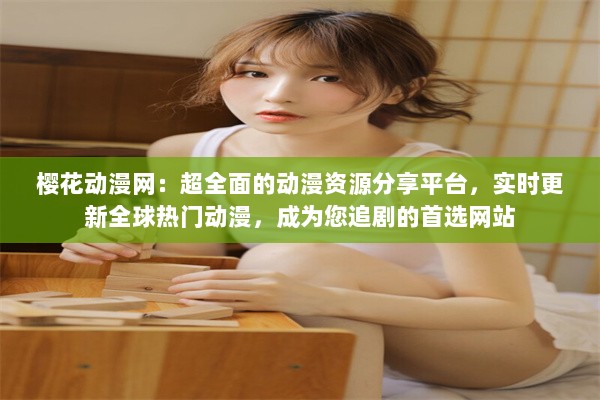 樱花动漫网：超全面的动漫资源分享平台，实时更新全球热门动漫，成为您追剧的首选网站