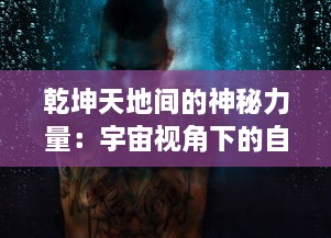 乾坤天地间的神秘力量：宇宙视角下的自然规律与人类文明互动演变之探索