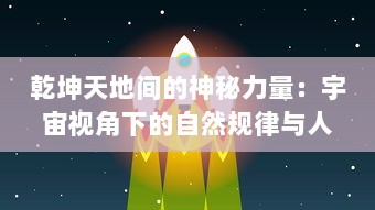 乾坤天地间的神秘力量：宇宙视角下的自然规律与人类文明互动演变之探索