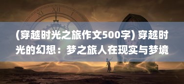 (穿越时光之旅作文500字) 穿越时光的幻想：梦之旅人在现实与梦境间的奇异冒险