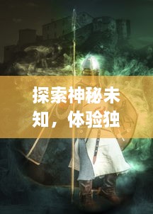 探索神秘未知，体验独特战斗乐趣，'仙域无双手游'全新版本更新，等你来挑战