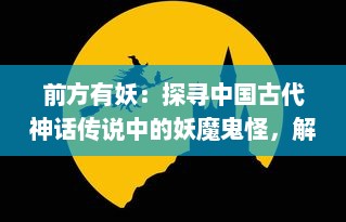 前方有妖：探寻中国古代神话传说中的妖魔鬼怪，解读其文化与历史意义