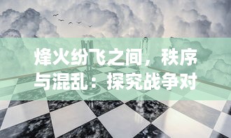 烽火纷飞之间，秩序与混乱：探究战争对社会秩序的深远影响与独特视角