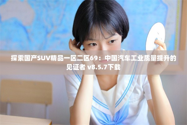 探索国产SUV精品一区二区69：中国汽车工业质量提升的见证者 v8.5.7下载