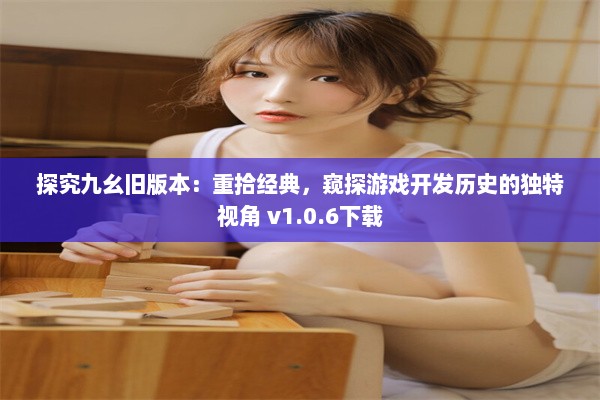 探究九幺旧版本：重拾经典，窥探游戏开发历史的独特视角 v1.0.6下载