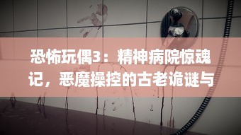 恐怖玩偶3：精神病院惊魂记，恶魔操控的古老诡谜与神秘灵异事件揭秘