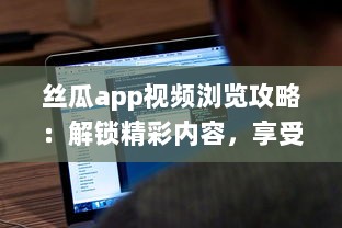 丝瓜app视频浏览攻略：解锁精彩内容，享受无限视频乐趣 如何有效使用丝瓜app提升观看体验 v5.1.2下载