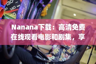 Nanana下载：高清免费在线观看电影和剧集，享受无限观影乐趣 v0.9.5下载