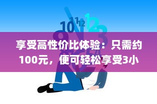 享受高性价比体验：只需约100元，便可轻松享受3小时的专业贴心服务