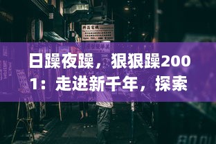 日躁夜躁，狠狠躁2001：走进新千年，探索不安的心灵与时代躁动的交响曲 v0.9.3下载