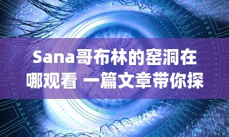 Sana哥布林的窑洞在哪观看 一篇文章带你探索动漫视觉盛宴的观赏地点 v2.7.3下载