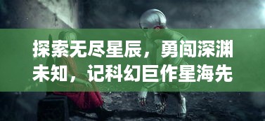 探索无尽星辰，勇闯深渊未知，记科幻巨作星海先锋歧遇号 的冒险旅程