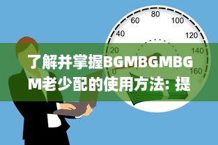 了解并掌握BGMBGMBGM老少配的使用方法: 提升音乐体验的全面指南 v0.1.8下载