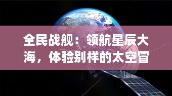 全民战舰：领航星辰大海，体验别样的太空冒险与战争的热血与激情