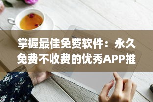 掌握最佳免费软件：永久免费不收费的优秀APP推荐及使用技巧，让你省钱又高效 v2.7.5下载