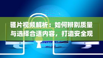 骚片视频解析：如何辨别质量与选择合适内容，打造安全观影环境 v1.9.0下载