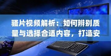 骚片视频解析：如何辨别质量与选择合适内容，打造安全观影环境 v1.9.0下载