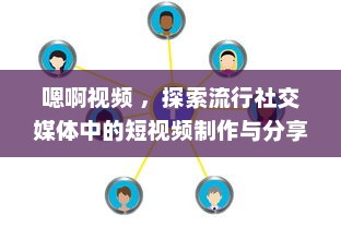 嗯啊视频 ，探索流行社交媒体中的短视频制作与分享新趋势 v7.1.9下载