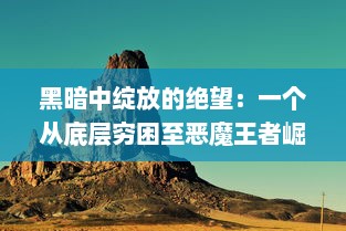 黑暗中绽放的绝望：一个从底层穷困至恶魔王者崛起的魔幻冒险之旅