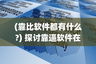 (靠比软件都有什么?) 探讨靠逼软件在企业提升效率与创新能力的积极作用及实战应用