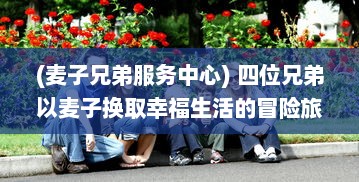 (麦子兄弟服务中心) 四位兄弟以麦子换取幸福生活的冒险旅程：兄弟换麦子4 深度解读