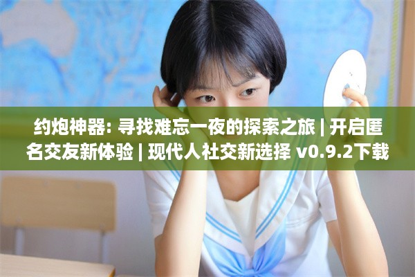 约炮神器: 寻找难忘一夜的探索之旅 | 开启匿名交友新体验 | 现代人社交新选择 v0.9.2下载